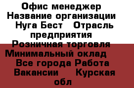 Офис-менеджер › Название организации ­ Нуга Бест › Отрасль предприятия ­ Розничная торговля › Минимальный оклад ­ 1 - Все города Работа » Вакансии   . Курская обл.